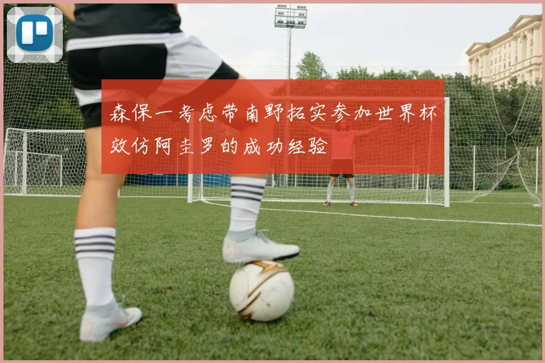 森保一考虑带南野拓实参加世界杯效仿阿圭罗的成功经验
