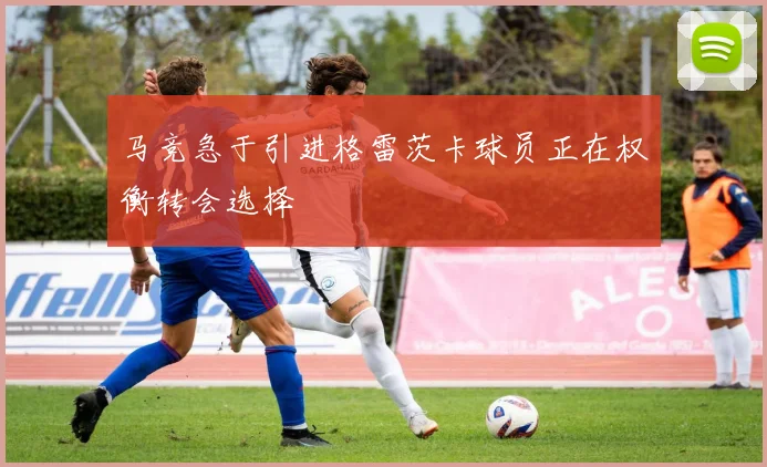 马竞急于引进格雷茨卡球员正在权衡转会选择