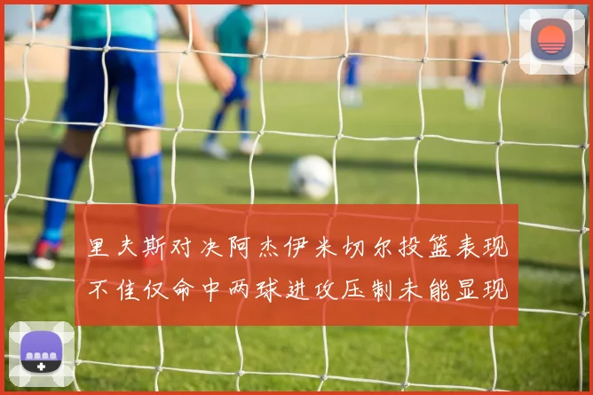 里夫斯对决阿杰伊米切尔投篮表现不佳仅命中两球进攻压制未能显现