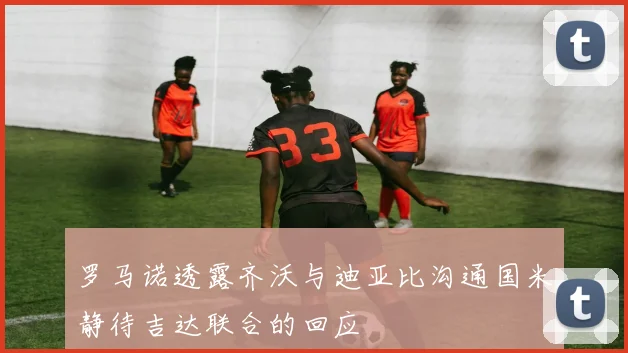 罗马诺透露齐沃与迪亚比沟通国米静待吉达联合的回应