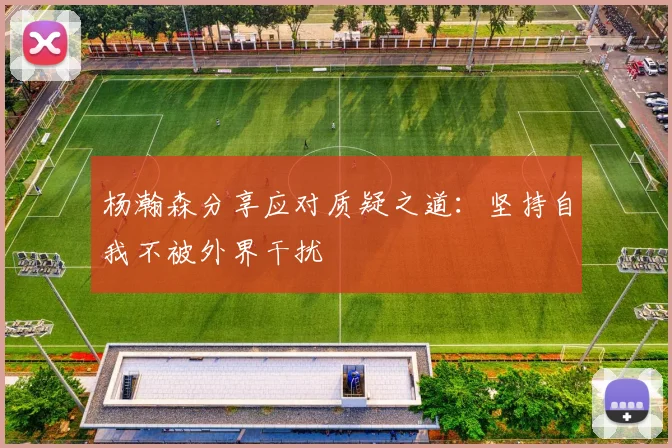 杨瀚森分享应对质疑之道：坚持自我不被外界干扰