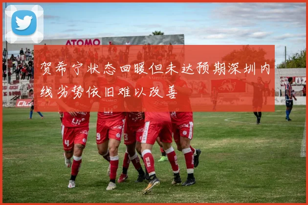 贺希宁状态回暖但未达预期深圳内线劣势依旧难以改善
