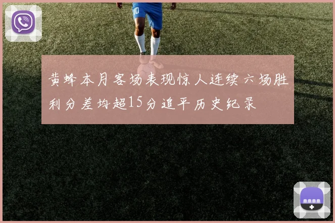 黄蜂本月客场表现惊人连续六场胜利分差均超15分追平历史纪录