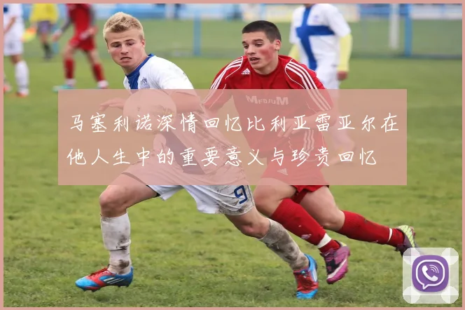 马塞利诺深情回忆比利亚雷亚尔在他人生中的重要意义与珍贵回忆