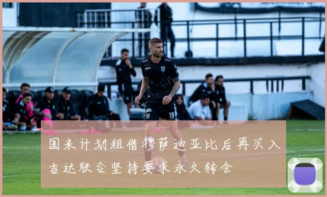 国米计划租借穆萨迪亚比后再买入吉达联合坚持要求永久转会